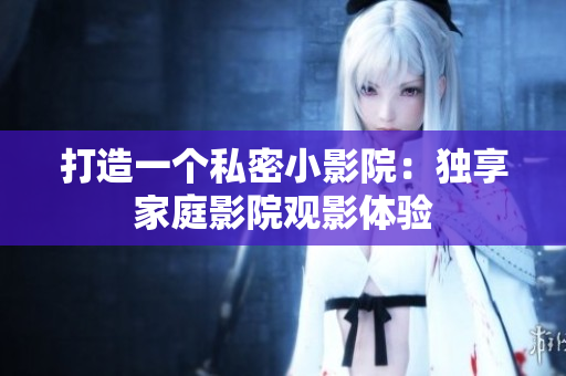 打造一个私密小影院：独享家庭影院观影体验