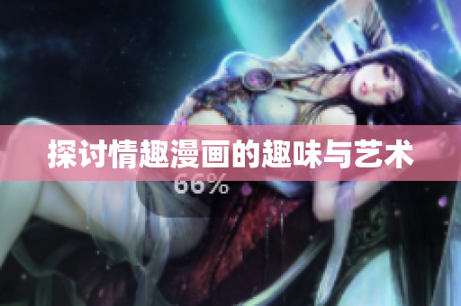 探讨情趣漫画的趣味与艺术