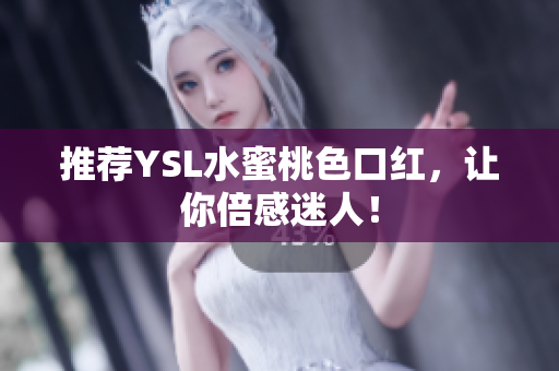 推荐YSL水蜜桃色口红，让你倍感迷人！