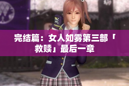 完结篇：女人如雾第三部「救赎」最后一章