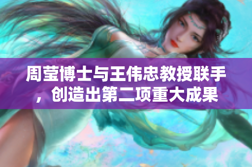 周莹博士与王伟忠教授联手，创造出第二项重大成果