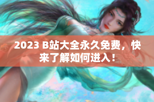 2023 B站大全永久免费，快来了解如何进入！