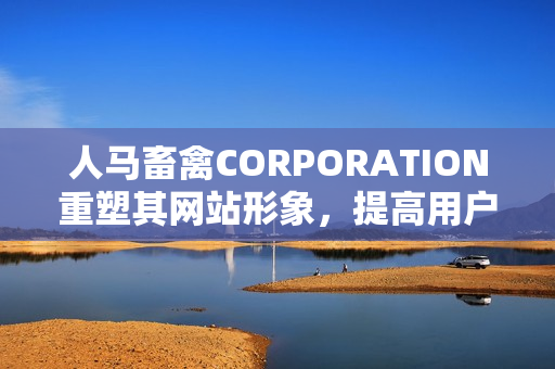 人马畜禽CORPORATION重塑其网站形象，提高用户体验