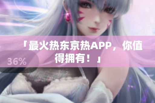 「最火热东京热APP，你值得拥有！」