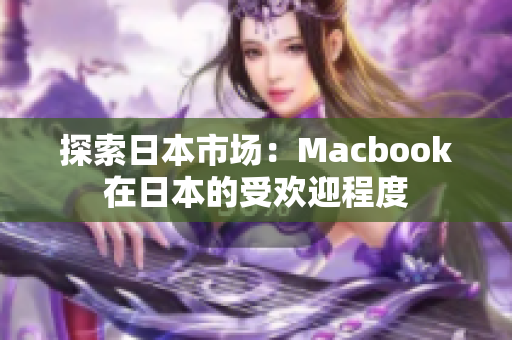 探索日本市场：Macbook在日本的受欢迎程度