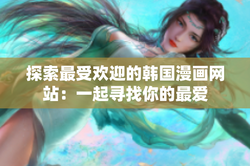 探索最受欢迎的韩国漫画网站：一起寻找你的最爱