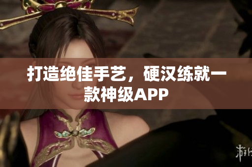 打造绝佳手艺，硬汉练就一款神级APP