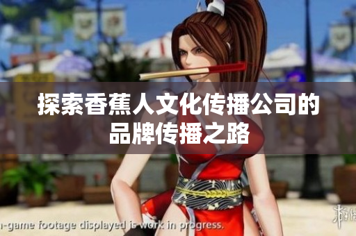 探索香蕉人文化传播公司的品牌传播之路