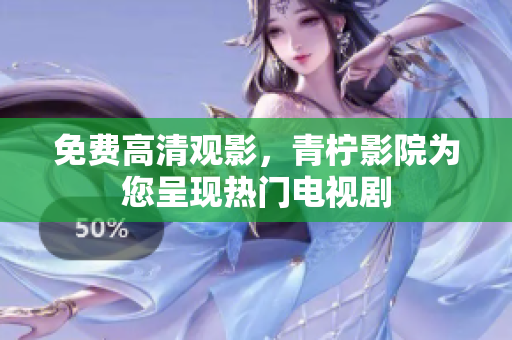 免费高清观影，青柠影院为您呈现热门电视剧