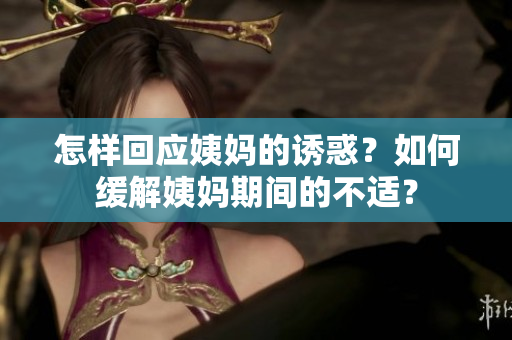 怎样回应姨妈的诱惑？如何缓解姨妈期间的不适？