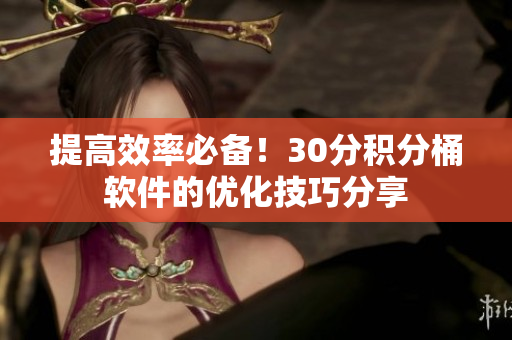 提高效率必备！30分积分桶软件的优化技巧分享