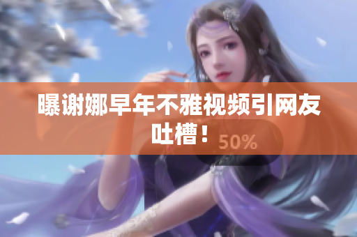曝谢娜早年不雅视频引网友吐槽！