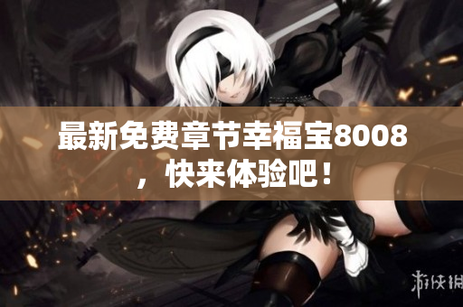 最新免费章节幸福宝8008，快来体验吧！