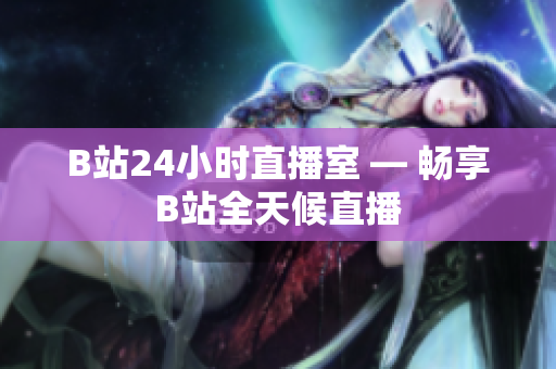 B站24小时直播室 — 畅享B站全天候直播