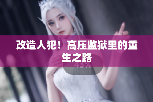 改造人犯！高压监狱里的重生之路