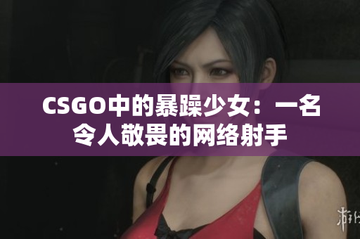 CSGO中的暴躁少女：一名令人敬畏的网络射手
