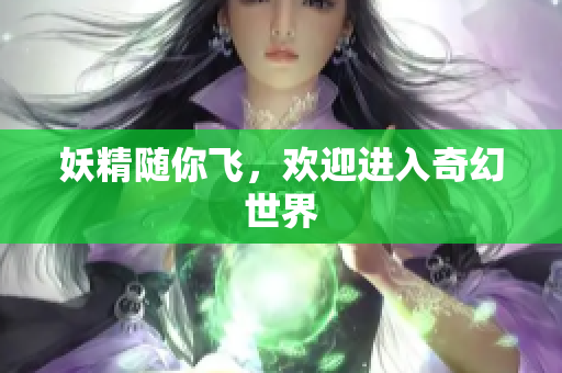 妖精随你飞，欢迎进入奇幻世界