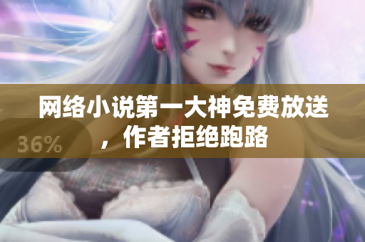 网络小说第一大神免费放送，作者拒绝跑路