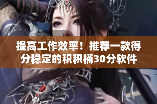 提高工作效率！推荐一款得分稳定的积积桶30分软件