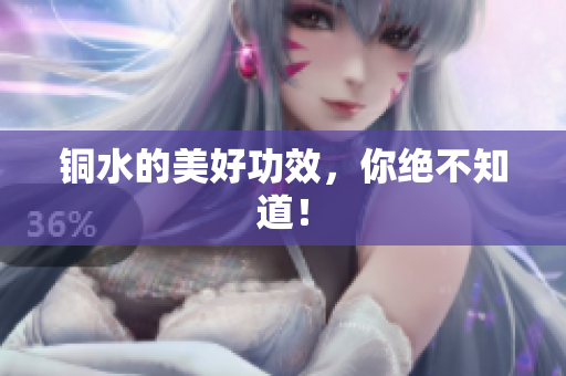 铜水的美好功效，你绝不知道！