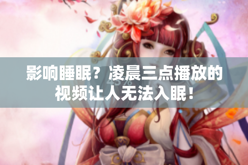 影响睡眠？凌晨三点播放的视频让人无法入眠！