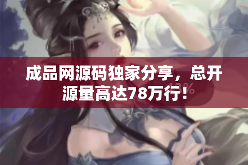 成品网源码独家分享，总开源量高达78万行！