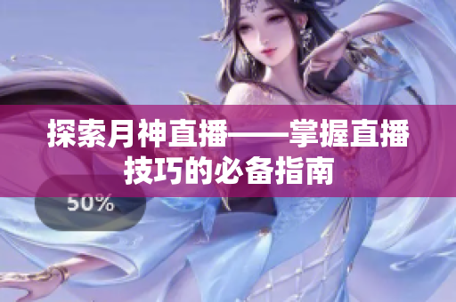 探索月神直播——掌握直播技巧的必备指南