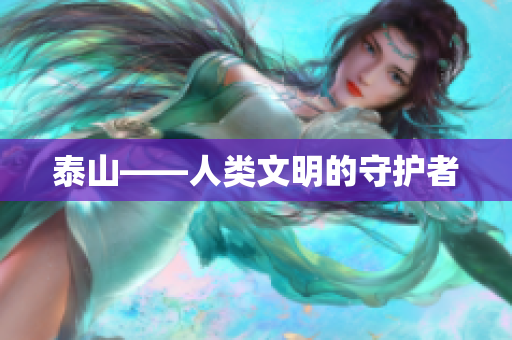 泰山——人类文明的守护者