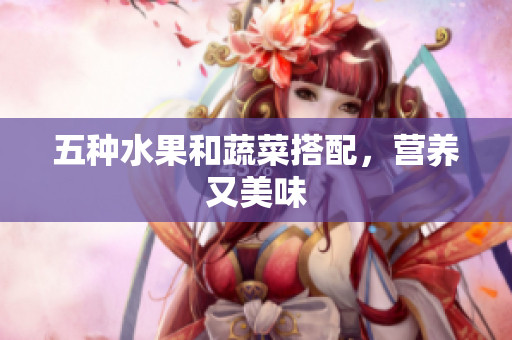 五种水果和蔬菜搭配，营养又美味
