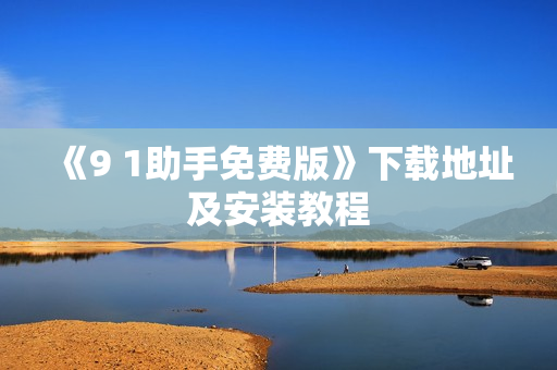 《9 1助手免费版》下载地址及安装教程
