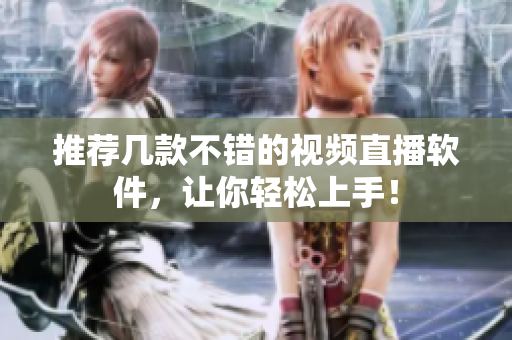 推荐几款不错的视频直播软件，让你轻松上手！