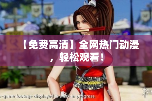 【免费高清】全网热门动漫，轻松观看！