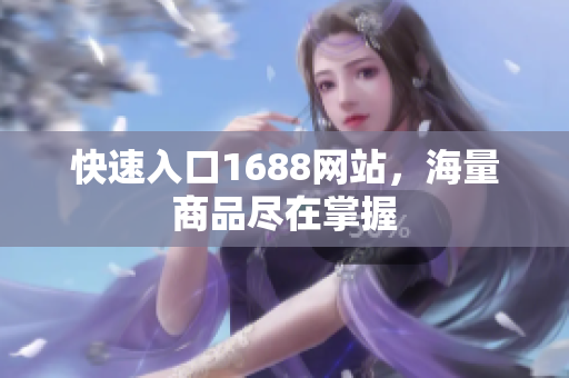 快速入口1688网站，海量商品尽在掌握