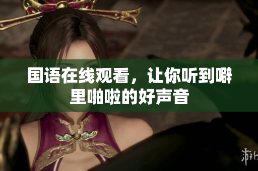 国语在线观看，让你听到噼里啪啦的好声音