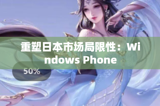 重塑日本市场局限性：Windows Phone
