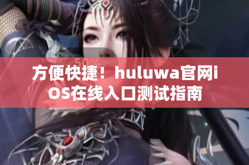方便快捷！huluwa官网iOS在线入口测试指南