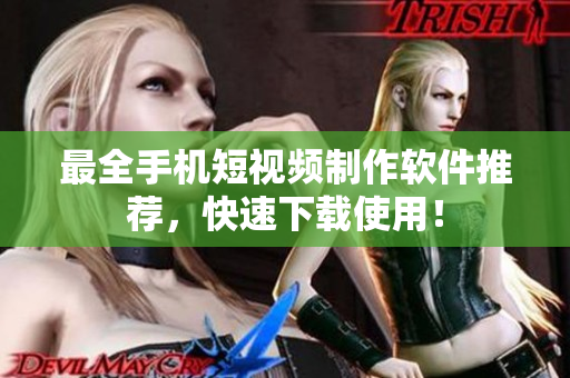 最全手机短视频制作软件推荐，快速下载使用！