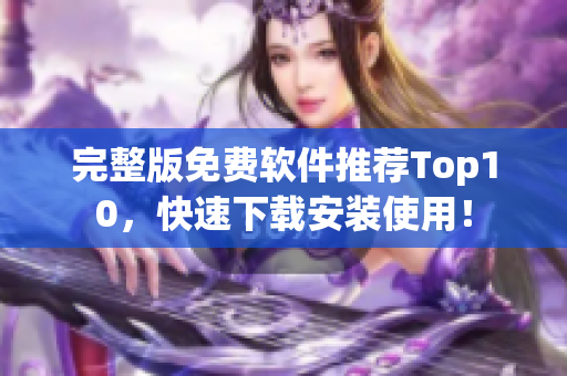 完整版免费软件推荐Top10，快速下载安装使用！