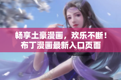 畅享土豪漫画，欢乐不断！布丁漫画最新入口页面