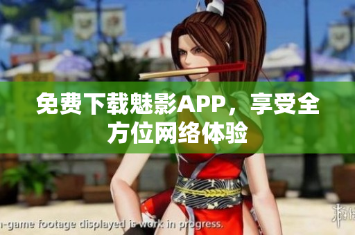 免费下载魅影APP，享受全方位网络体验