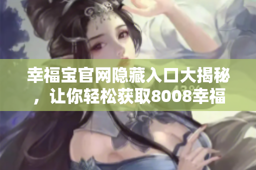 幸福宝官网隐藏入口大揭秘，让你轻松获取8008幸福宝！