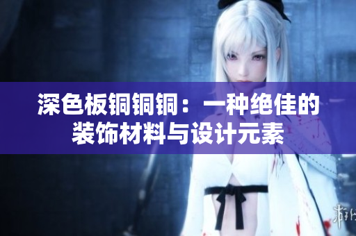 深色板铜铜铜：一种绝佳的装饰材料与设计元素