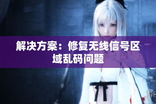 解决方案：修复无线信号区域乱码问题