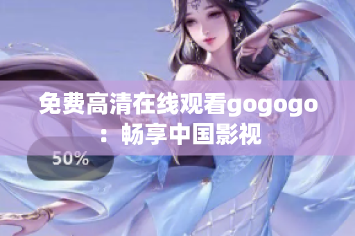 免费高清在线观看gogogo：畅享中国影视