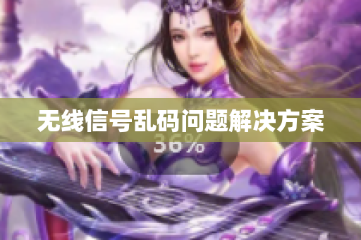 无线信号乱码问题解决方案