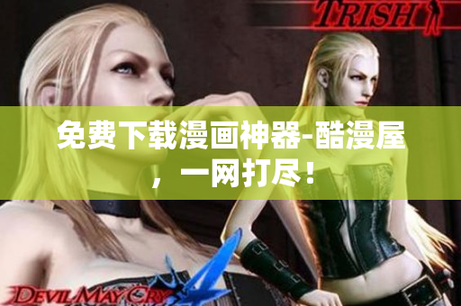 免费下载漫画神器-酷漫屋，一网打尽！