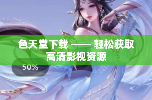 色天堂下载 —— 轻松获取高清影视资源
