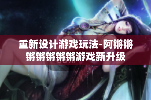 重新设计游戏玩法-阿锵锵锵锵锵锵锵游戏新升级