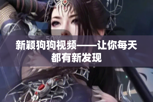 新颖狗狗视频——让你每天都有新发现