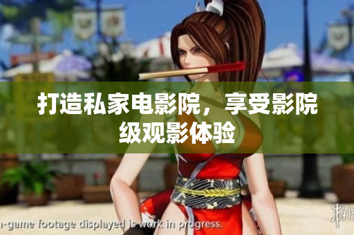 打造私家电影院，享受影院级观影体验